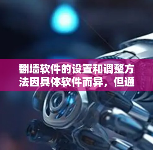 翻墙软件的设置和调整方法因具体软件而异，但通常包括输入服务器地址、配置端口、选择协议等步骤。以下是一些通用的方法和注意事项
