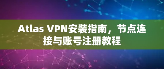 Atlas VPN安装指南，节点连接与账号注册教程