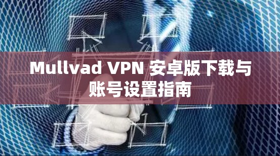Mullvad VPN 安卓版下载与账号设置指南